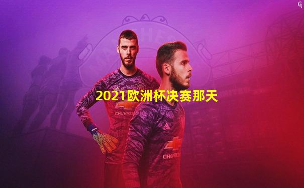 2021欧洲杯决赛那天