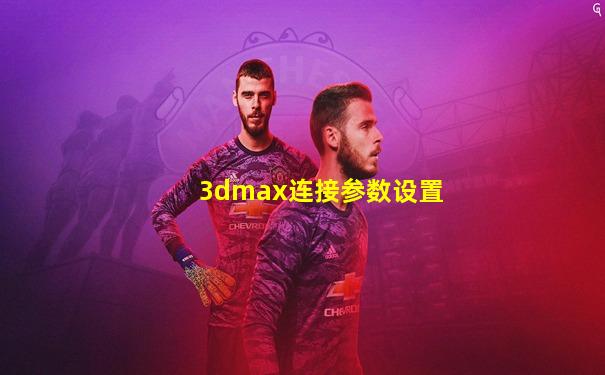 3dmax连接参数设置