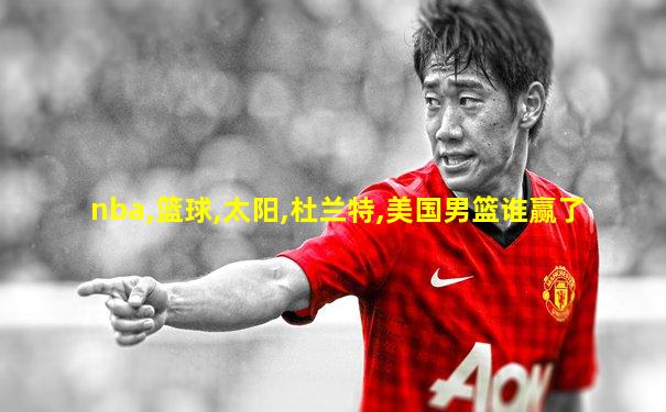 nba,篮球,太阳,杜兰特,美国男篮谁赢了
