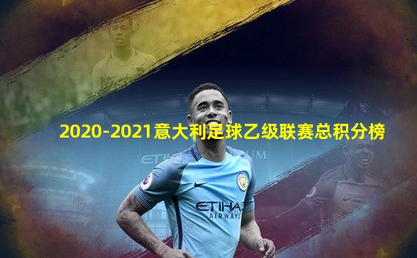 2020-2021意大利足球乙级联赛总积分榜