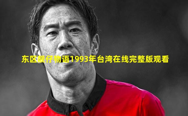 东区靓仔物语1993年台湾在线完整版观看