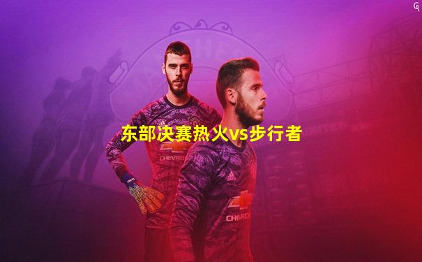 东部决赛热火vs步行者