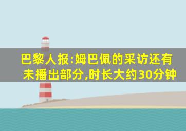 巴黎人报:姆巴佩的采访还有未播出部分,时长大约30分钟