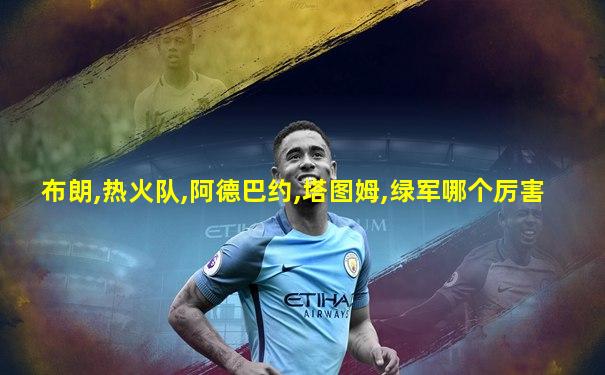 布朗,热火队,阿德巴约,塔图姆,绿军哪个厉害