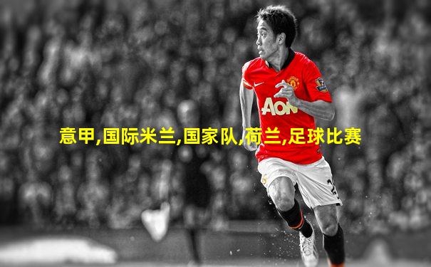 意甲,国际米兰,国家队,荷兰,足球比赛